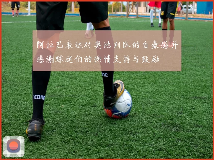 阿拉巴表达对奥地利队的自豪感并感谢球迷们的热情支持与鼓励
