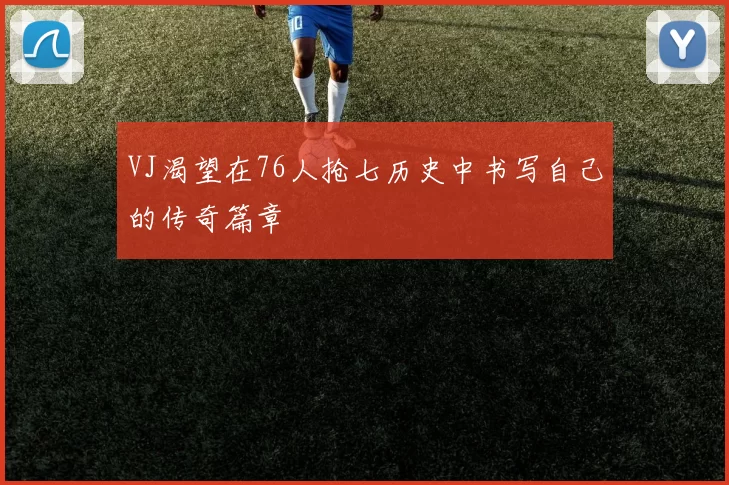 VJ渴望在76人抢七历史中书写自己的传奇篇章