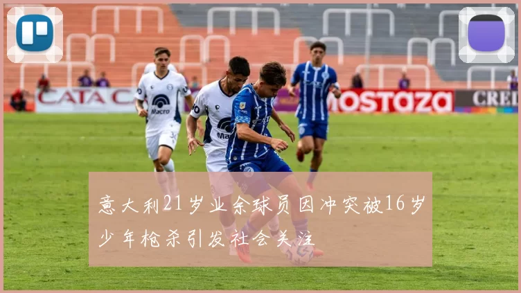 意大利21岁业余球员因冲突被16岁少年枪杀引发社会关注
