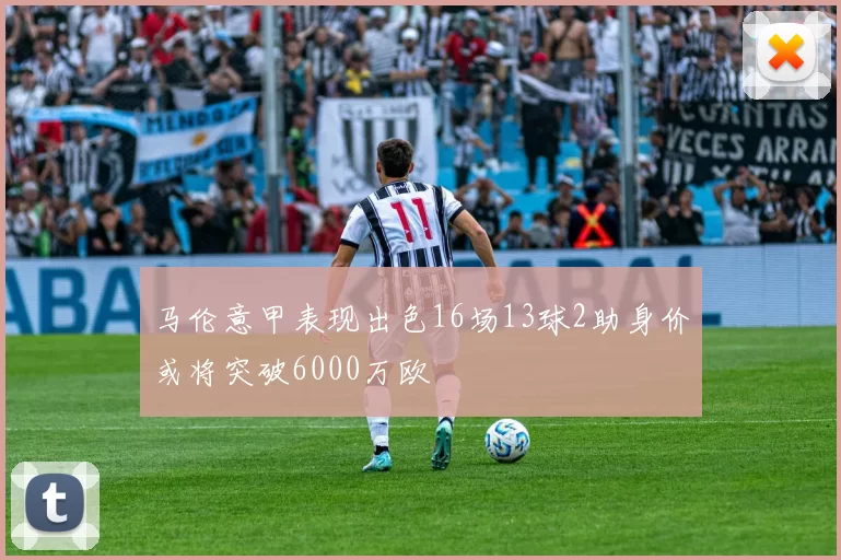 马伦意甲表现出色16场13球2助身价或将突破6000万欧