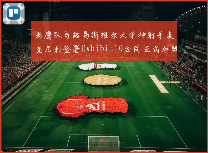 老鹰队与路易斯维尔大学神射手麦克尼利签署Exhibit10合同正式加盟