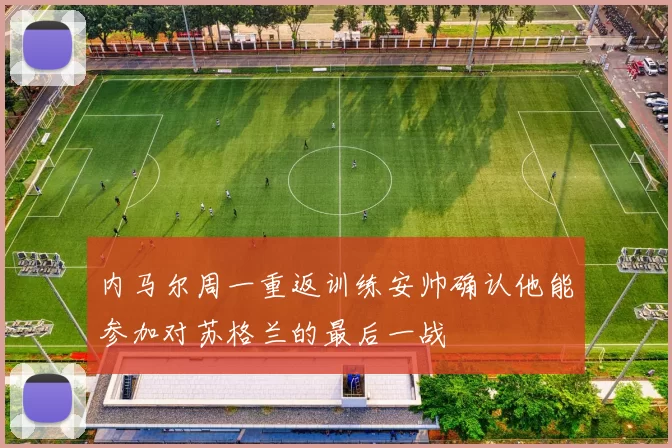 内马尔周一重返训练安帅确认他能参加对苏格兰的最后一战
