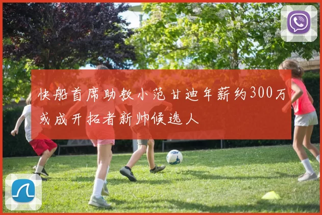 快船首席助教小范甘迪年薪约300万或成开拓者新帅候选人