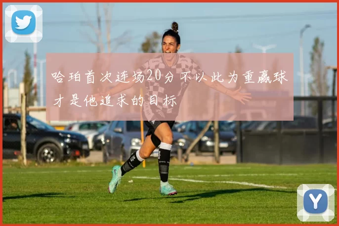 哈珀首次连场20分不以此为重赢球才是他追求的目标