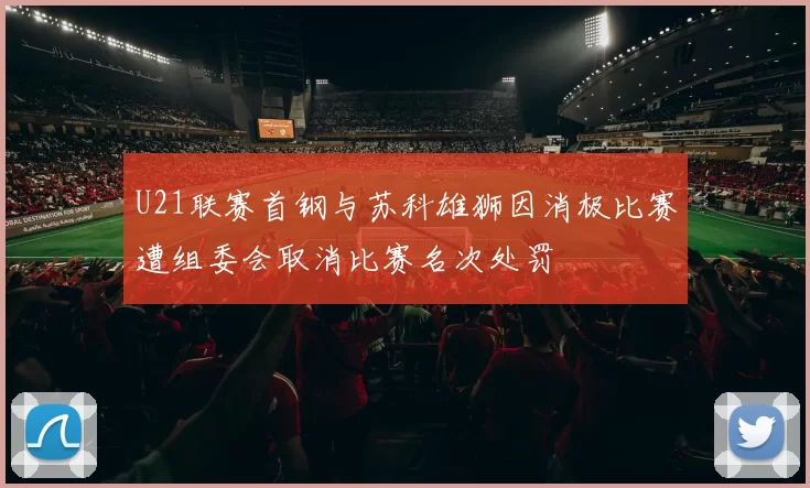 U21联赛首钢与苏科雄狮因消极比赛遭组委会取消比赛名次处罚