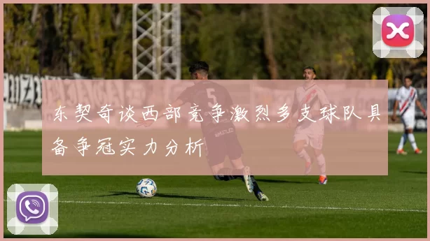 东契奇谈西部竞争激烈多支球队具备争冠实力分析